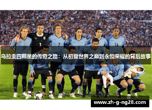 乌拉圭四颗星的传奇之路:从初登世界之巅到永恒荣耀的背后故事 乌拉圭四颗星的传奇之路:从初登世界之巅到永恒荣耀的背后故事