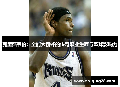 克里斯韦伯:全能大前锋的传奇职业生涯与篮球影响力 克里斯韦伯:全能大前锋的传奇职业生涯与篮球影响力