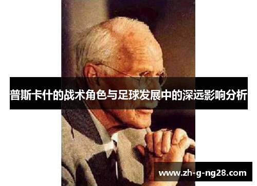 普斯卡什的战术角色与足球发展中的深远影响分析 普斯卡什的战术角色与足球发展中的深远影响分析