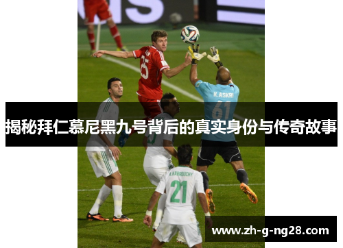 揭秘拜仁慕尼黑九号背后的真实身份与传奇故事