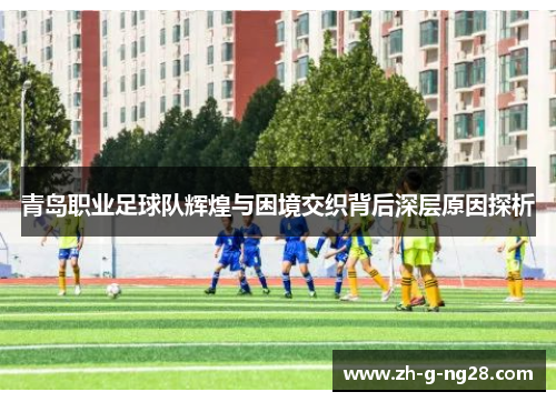 青岛职业足球队辉煌与困境交织背后深层原因探析 青岛职业足球队辉煌与困境交织背后深层原因探析