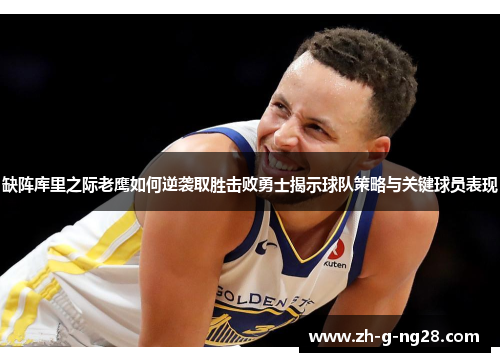 缺阵库里之际老鹰如何逆袭取胜击败勇士揭示球队策略与关键球员表现