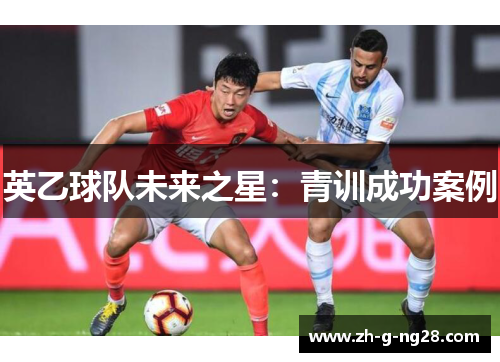 英乙球队未来之星:青训成功案例 英乙球队未来之星:青训成功案例