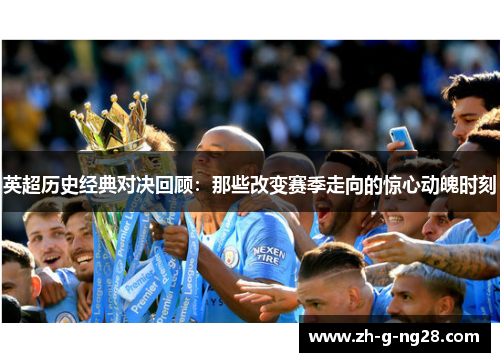 英超历史经典对决回顾：那些改变赛季走向的惊心动魄时刻