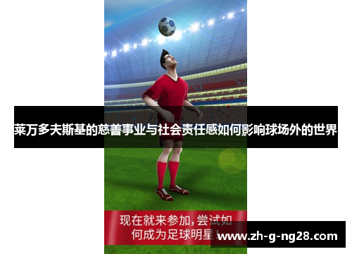 莱万多夫斯基的慈善事业与社会责任感如何影响球场外的世界