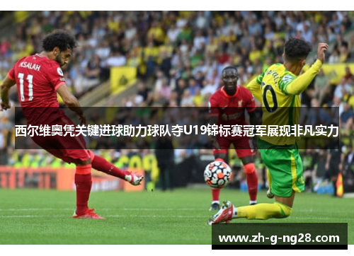西尔维奥凭关键进球助力球队夺U19锦标赛冠军展现非凡实力
