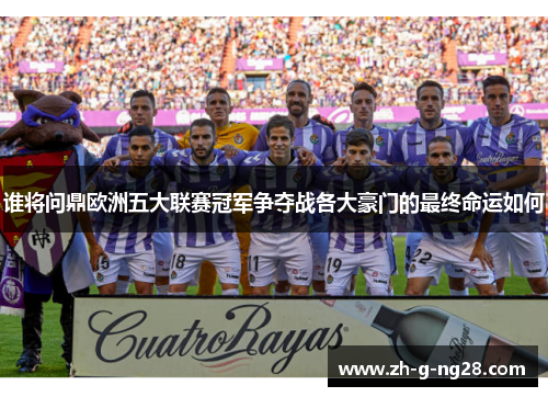 谁将问鼎欧洲五大联赛冠军争夺战各大豪门的最终命运如何