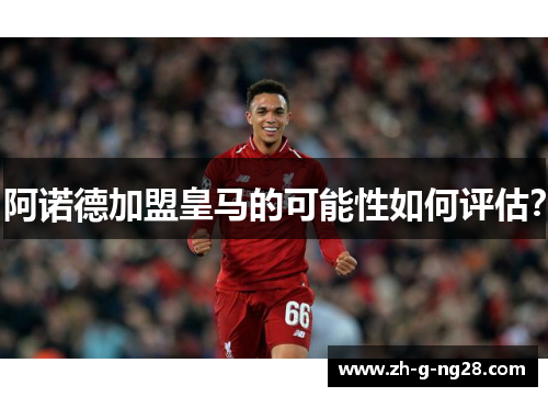 阿诺德加盟皇马的可能性如何评估？