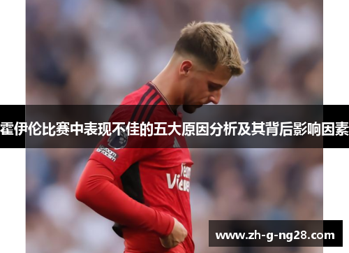 霍伊伦比赛中表现不佳的五大原因分析及其背后影响因素