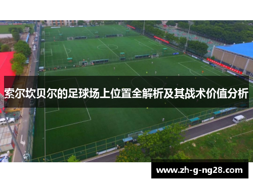索尔坎贝尔的足球场上位置全解析及其战术价值分析 索尔坎贝尔的足球场上位置全解析及其战术价值分析