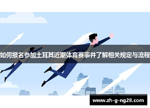 如何报名参加土耳其近期体育赛事并了解相关规定与流程