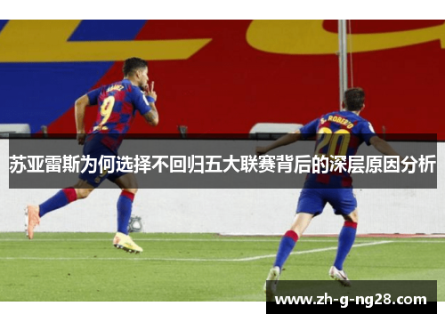 苏亚雷斯为何选择不回归五大联赛背后的深层原因分析 苏亚雷斯为何选择不回归五大联赛背后的深层原因分析