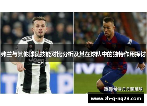 弗兰与其他球员技能对比分析及其在球队中的独特作用探讨 弗兰与其他球员技能对比分析及其在球队中的独特作用探讨