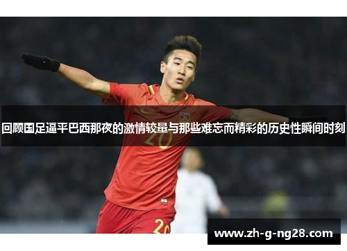 回顾国足逼平巴西那夜的激情较量与那些难忘而精彩的历史性瞬间时刻 回顾国足逼平巴西那夜的激情较量与那些难忘而精彩的历史性瞬间时刻