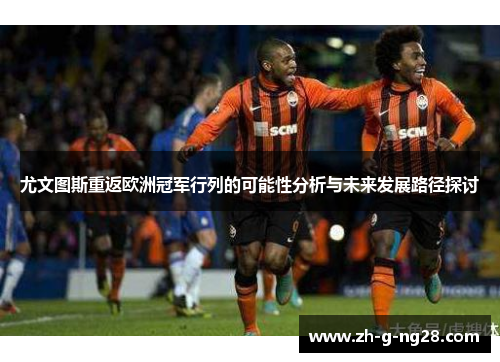 尤文图斯重返欧洲冠军行列的可能性分析与未来发展路径探讨