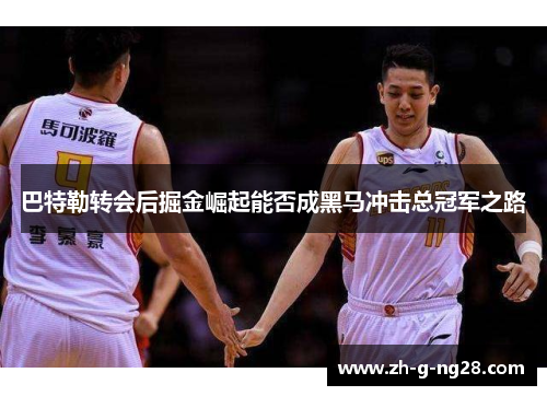 巴特勒转会后掘金崛起能否成黑马冲击总冠军之路