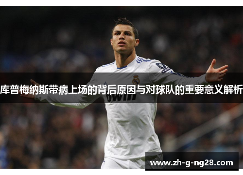 库普梅纳斯带病上场的背后原因与对球队的重要意义解析