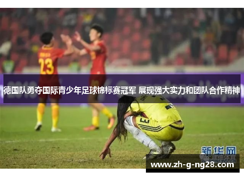 德国队勇夺国际青少年足球锦标赛冠军 展现强大实力和团队合作精神 德国队勇夺国际青少年足球锦标赛冠军 展现强大实力和团队合作精神