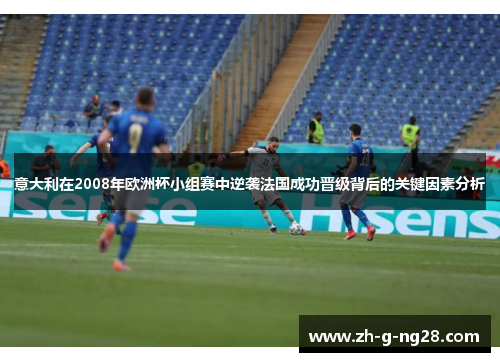 意大利在2008年欧洲杯小组赛中逆袭法国成功晋级背后的关键因素分析 意大利在2008年欧洲杯小组赛中逆袭法国成功晋级背后的关键因素分析