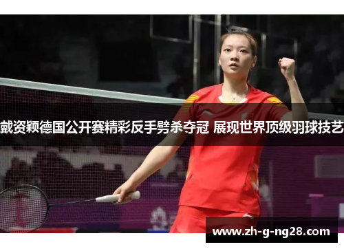 戴资颖德国公开赛精彩反手劈杀夺冠 展现世界顶级羽球技艺 戴资颖德国公开赛精彩反手劈杀夺冠 展现世界顶级羽球技艺