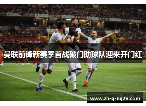 曼联前锋新赛季首战破门助球队迎来开门红