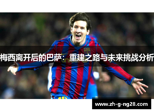 梅西离开后的巴萨:重建之路与未来挑战分析 梅西离开后的巴萨:重建之路与未来挑战分析