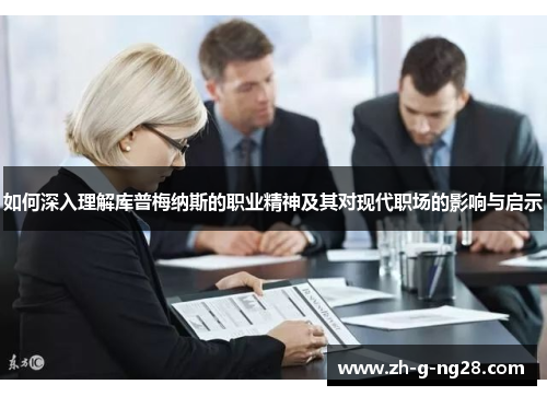 如何深入理解库普梅纳斯的职业精神及其对现代职场的影响与启示 如何深入理解库普梅纳斯的职业精神及其对现代职场的影响与启示