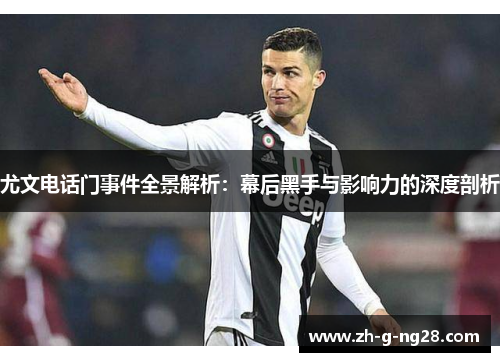 尤文电话门事件全景解析:幕后黑手与影响力的深度剖析 尤文电话门事件全景解析:幕后黑手与影响力的深度剖析