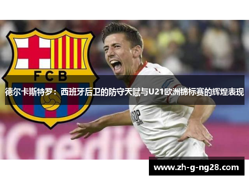 德尔卡斯特罗：西班牙后卫的防守天赋与U21欧洲锦标赛的辉煌表现