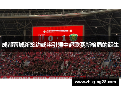成都蓉城新签约或将引领中超联赛新格局的诞生