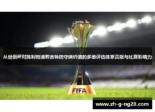 从世俱杯对阵利物浦看吉鲁防守端价值的多维评估体系贡献与比赛影响力