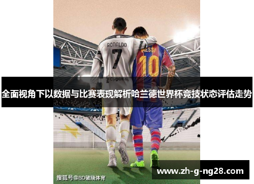全面视角下以数据与比赛表现解析哈兰德世界杯竞技状态评估走势 全面视角下以数据与比赛表现解析哈兰德世界杯竞技状态评估走势