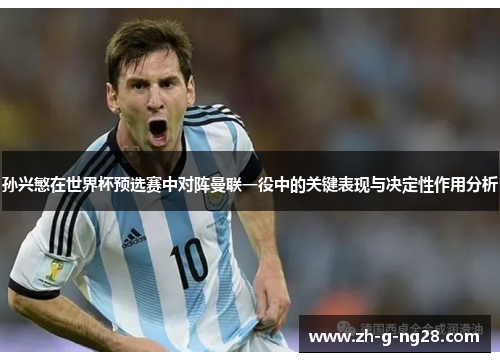 孙兴慜在世界杯预选赛中对阵曼联一役中的关键表现与决定性作用分析 孙兴慜在世界杯预选赛中对阵曼联一役中的关键表现与决定性作用分析