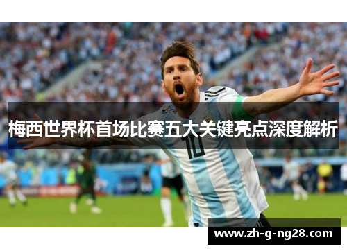 梅西世界杯首场比赛五大关键亮点深度解析