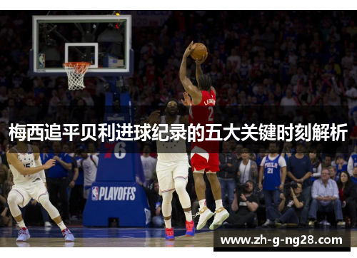 梅西追平贝利进球纪录的五大关键时刻解析