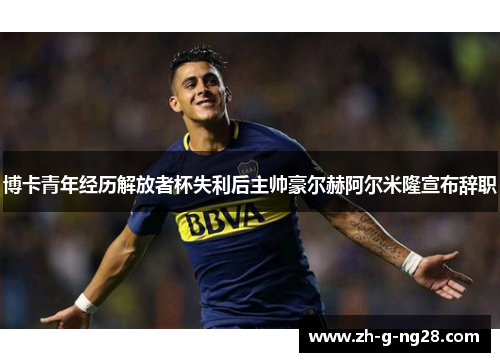 博卡青年经历解放者杯失利后主帅豪尔赫阿尔米隆宣布辞职