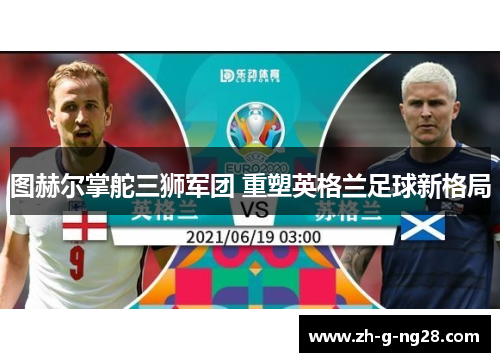 图赫尔掌舵三狮军团 重塑英格兰足球新格局