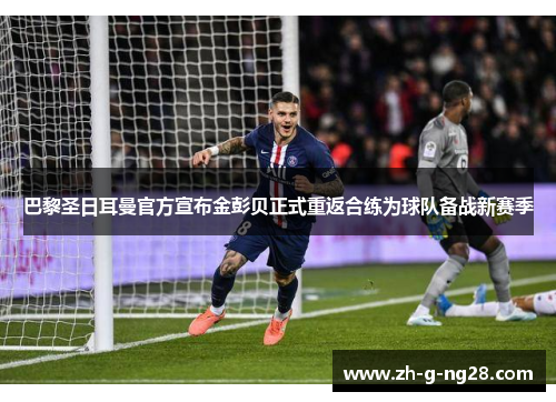巴黎圣日耳曼官方宣布金彭贝正式重返合练为球队备战新赛季