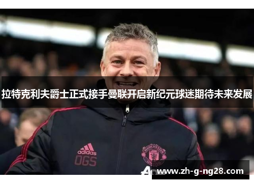 拉特克利夫爵士正式接手曼联开启新纪元球迷期待未来发展 拉特克利夫爵士正式接手曼联开启新纪元球迷期待未来发展