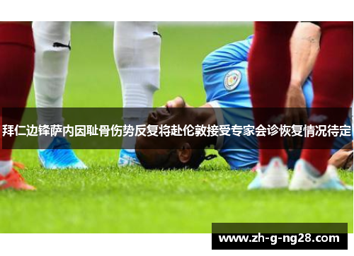 拜仁边锋萨内因耻骨伤势反复将赴伦敦接受专家会诊恢复情况待定