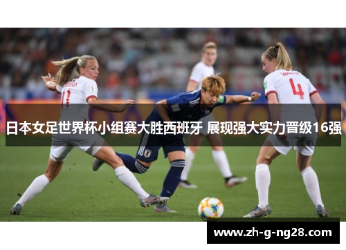 日本女足世界杯小组赛大胜西班牙 展现强大实力晋级16强 日本女足世界杯小组赛大胜西班牙 展现强大实力晋级16强