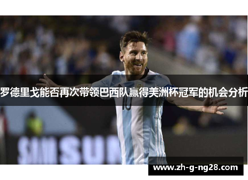 罗德里戈能否再次带领巴西队赢得美洲杯冠军的机会分析