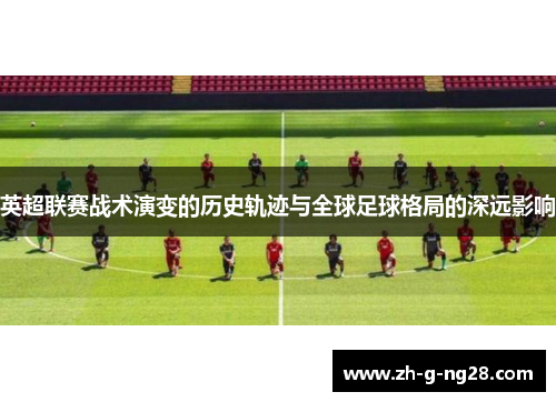 英超联赛战术演变的历史轨迹与全球足球格局的深远影响
