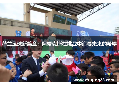 荷兰足球新篇章：阿贾克斯在挑战中追寻未来的希望