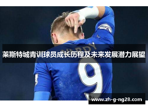 莱斯特城青训球员成长历程及未来发展潜力展望