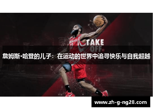 詹姆斯·哈登的儿子:在运动的世界中追寻快乐与自我超越 詹姆斯·哈登的儿子:在运动的世界中追寻快乐与自我超越