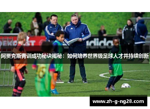 阿贾克斯青训成功秘诀揭秘:如何培养世界级足球人才并持续创新 阿贾克斯青训成功秘诀揭秘:如何培养世界级足球人才并持续创新
