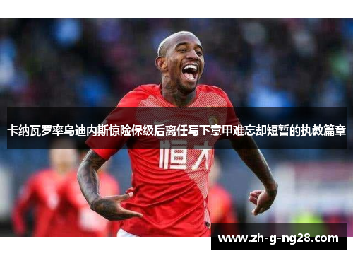 卡纳瓦罗率乌迪内斯惊险保级后离任写下意甲难忘却短暂的执教篇章 卡纳瓦罗率乌迪内斯惊险保级后离任写下意甲难忘却短暂的执教篇章