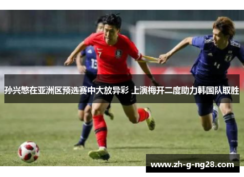 孙兴慜在亚洲区预选赛中大放异彩 上演梅开二度助力韩国队取胜 孙兴慜在亚洲区预选赛中大放异彩 上演梅开二度助力韩国队取胜