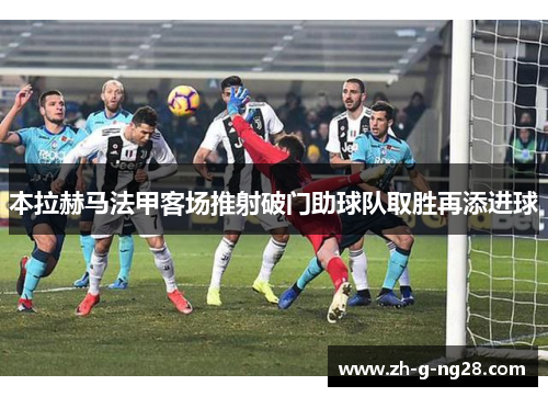 本拉赫马法甲客场推射破门助球队取胜再添进球